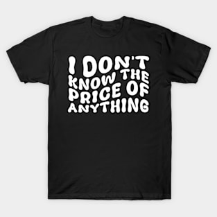I Don't Know The Price Of Anything Funny Quote Humor T-Shirt